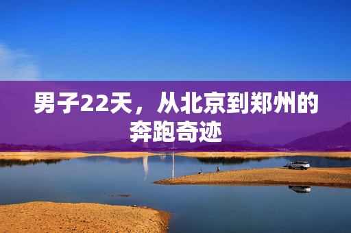 男子22天，从北京到郑州的奔跑奇迹