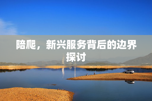 陪爬，新兴服务背后的边界探讨