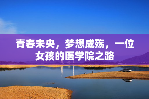 青春未央，梦想成殇，一位女孩的医学院之路