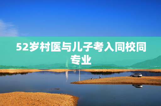 52岁村医与儿子考入同校同专业