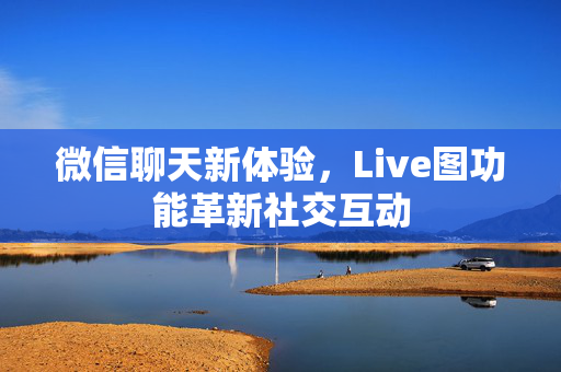 微信聊天新体验，Live图功能革新社交互动