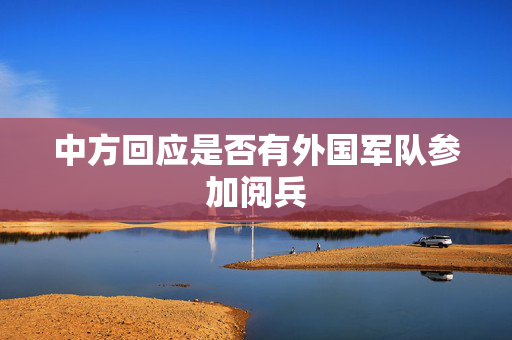 中方回应是否有外国军队参加阅兵