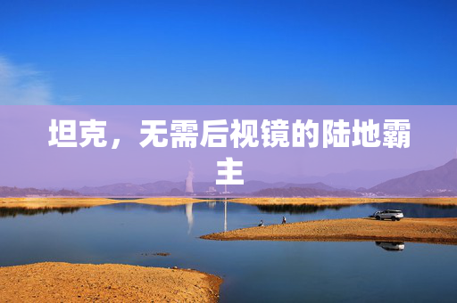 坦克，无需后视镜的陆地霸主