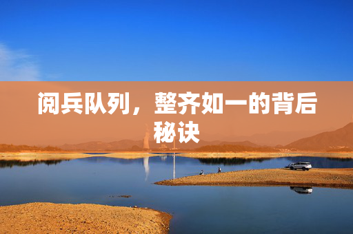 阅兵队列，整齐如一的背后秘诀