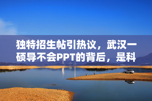 独特招生帖引热议，武汉一硕导不会PPT的背后，是科研精神的真谛