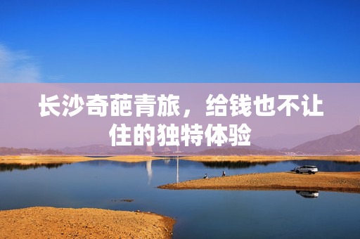 长沙奇葩青旅，给钱也不让住的独特体验