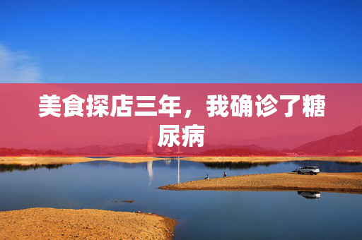 美食探店三年，我确诊了糖尿病