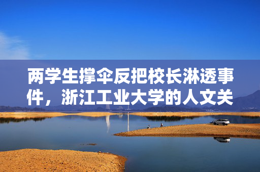 两学生撑伞反把校长淋透事件，浙江工业大学的人文关怀与教育反思