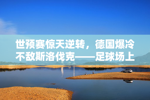 世预赛惊天逆转，德国爆冷不敌斯洛伐克——足球场上的意外与反思