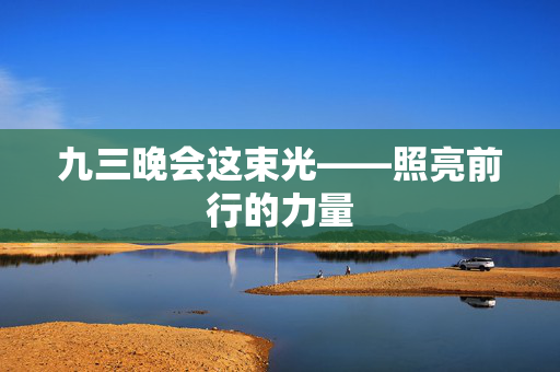 九三晚会这束光——照亮前行的力量