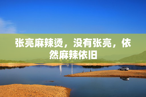 张亮麻辣烫，没有张亮，依然麻辣依旧