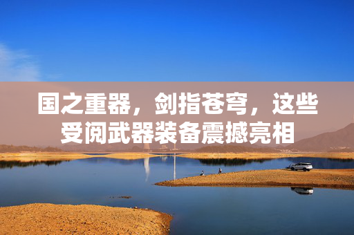 国之重器，剑指苍穹，这些受阅武器装备震撼亮相