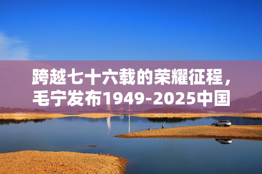 跨越七十六载的荣耀征程，毛宁发布1949-2025中国阅兵对比照的深远意义