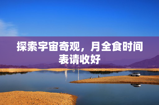 探索宇宙奇观，月全食时间表请收好