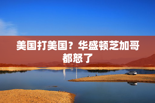 美国打美国？华盛顿芝加哥都怒了