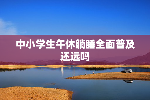 中小学生午休躺睡全面普及还远吗