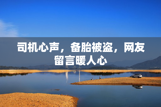 司机心声，备胎被盗，网友留言暖人心