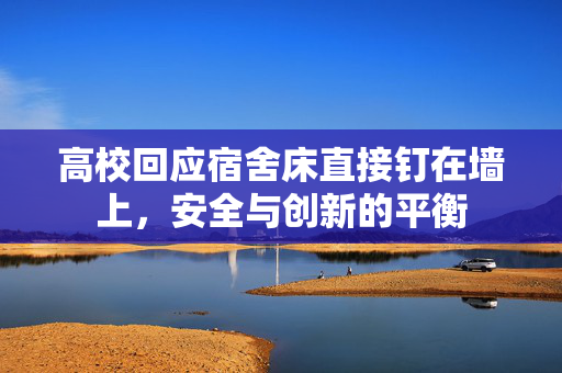 高校回应宿舍床直接钉在墙上，安全与创新的平衡