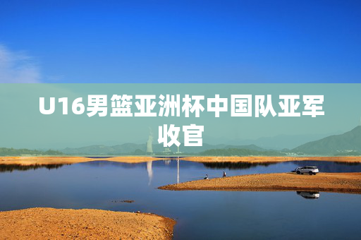 U16男篮亚洲杯中国队亚军收官