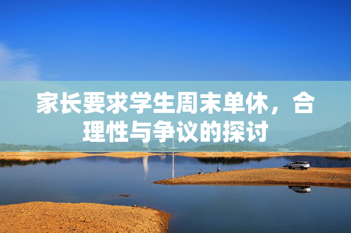 家长要求学生周末单休，合理性与争议的探讨