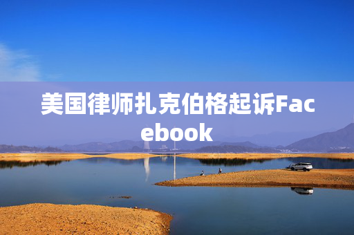 美国律师扎克伯格起诉Facebook