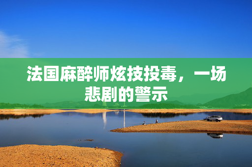 法国麻醉师炫技投毒，一场悲剧的警示