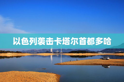 以色列袭击卡塔尔首都多哈