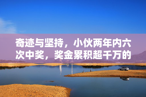 奇迹与坚持，小伙两年内六次中奖，奖金累积超千万的非凡故事