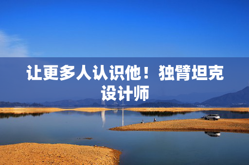 让更多人认识他！独臂坦克设计师