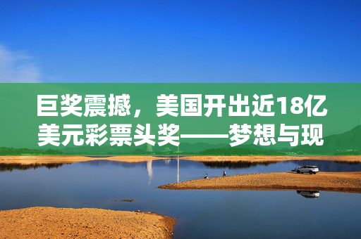 巨奖震撼，美国开出近18亿美元彩票头奖——梦想与现实的交汇点