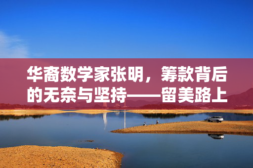 华裔数学家张明，筹款背后的无奈与坚持——留美路上的心路历程