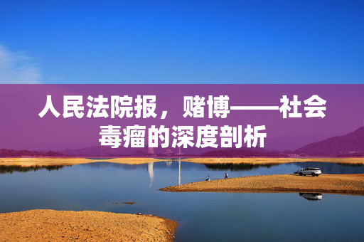 人民法院报，赌博——社会毒瘤的深度剖析