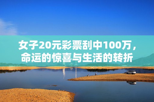 女子20元彩票刮中100万，命运的惊喜与生活的转折