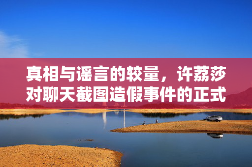真相与谣言的较量，许荔莎对聊天截图造假事件的正式回应