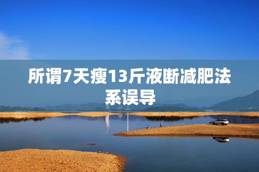 所谓7天瘦13斤液断减肥法系误导