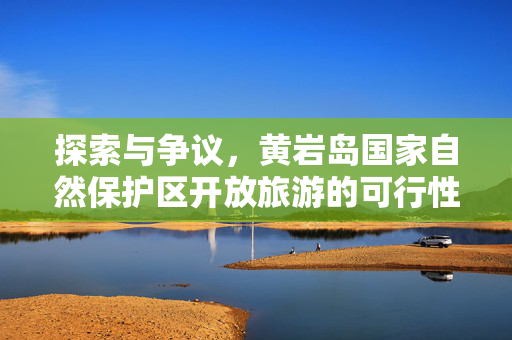 探索与争议，黄岩岛国家自然保护区开放旅游的可行性分析