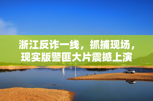 浙江反诈一线，抓捕现场，现实版警匪大片震撼上演
