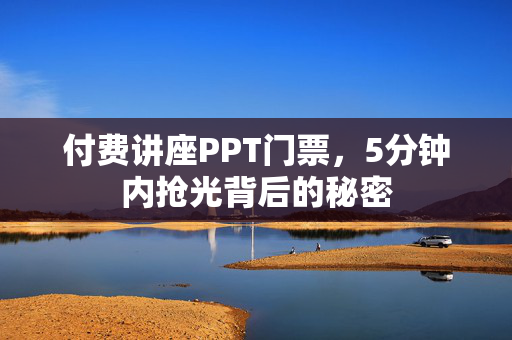 付费讲座PPT门票，5分钟内抢光背后的秘密
