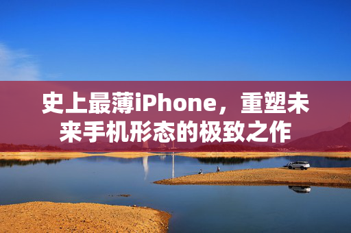 史上最薄iPhone，重塑未来手机形态的极致之作