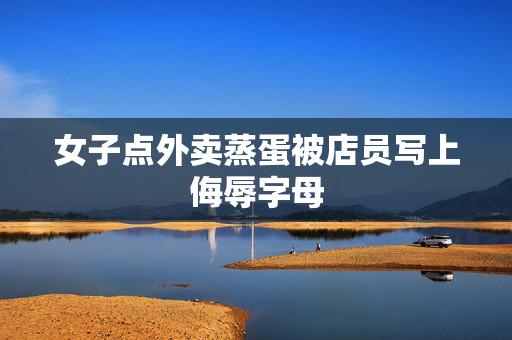女子点外卖蒸蛋被店员写上侮辱字母