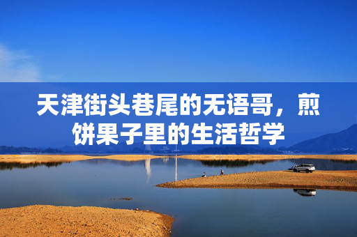 天津街头巷尾的无语哥，煎饼果子里的生活哲学