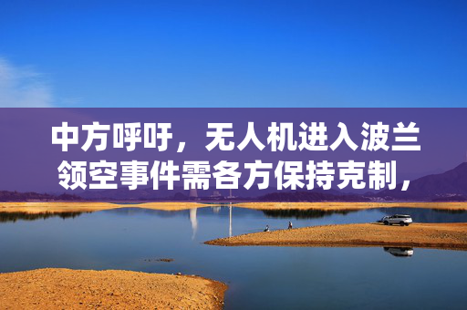中方呼吁，无人机进入波兰领空事件需各方保持克制，共筑和平稳定之桥