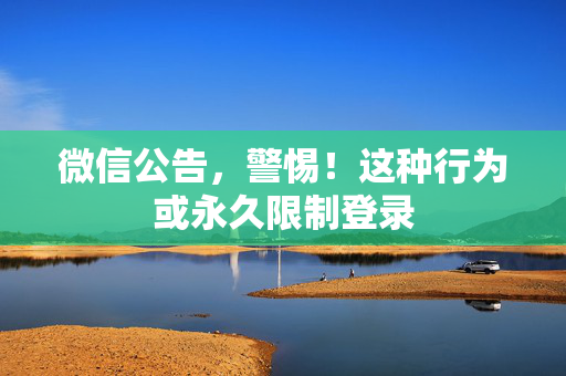 微信公告，警惕！这种行为或永久限制登录