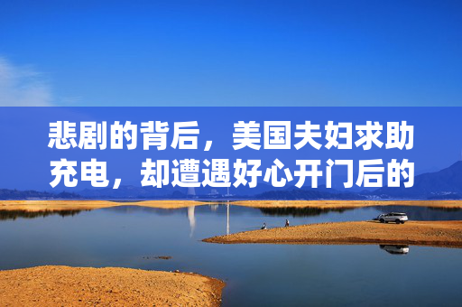 悲剧的背后，美国夫妇求助充电，却遭遇好心开门后的致命一幕