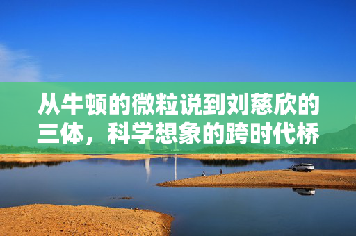 从牛顿的微粒说到刘慈欣的三体，科学想象的跨时代桥梁