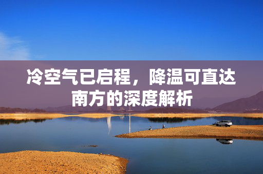 冷空气已启程，降温可直达南方的深度解析