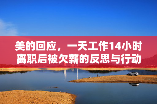 美的回应，一天工作14小时离职后被欠薪的反思与行动