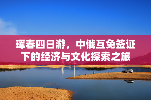 珲春四日游，中俄互免签证下的经济与文化探索之旅