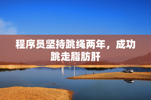 程序员坚持跳绳两年，成功跳走脂肪肝