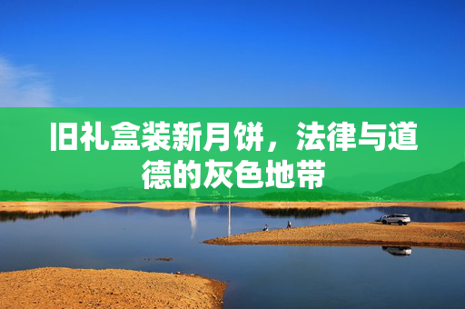 旧礼盒装新月饼，法律与道德的灰色地带
